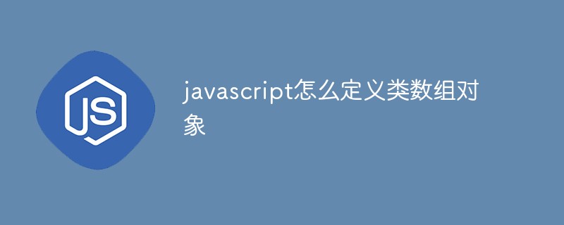 javascript怎么定義類數(shù)組對象