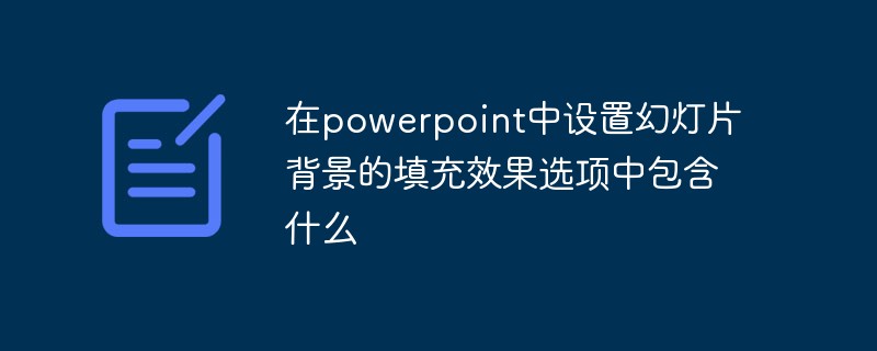 在powerpoint中設(shè)置幻燈片背景的填充效果選項(xiàng)中包含什么