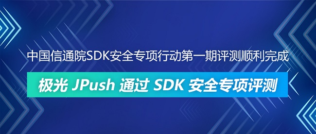 中國信通院SDK安全專項(xiàng)行動(dòng)第一期評測順利完成 極光JPush通過SDK安全專項(xiàng)評測