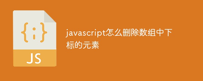 javascript怎么刪除數(shù)組中指定下標(biāo)的元素