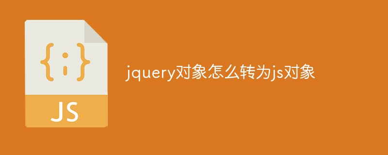 jquery對(duì)象怎么轉(zhuǎn)為js對(duì)象