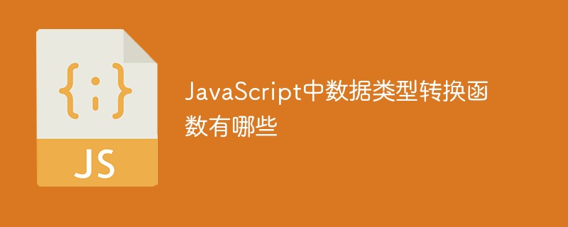 JavaScript中數(shù)據(jù)類型轉(zhuǎn)換函數(shù)有哪些