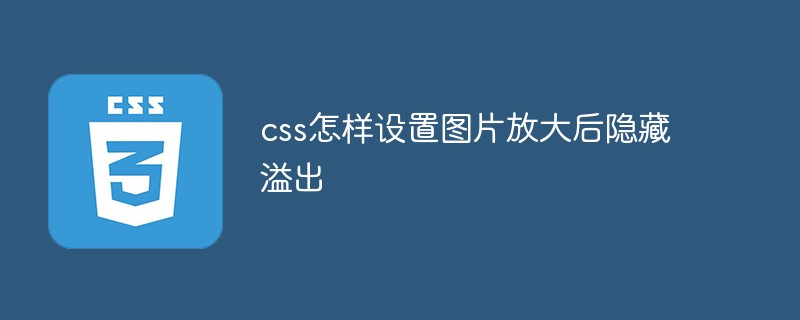 css怎樣設(shè)置圖片放大后隱藏溢出