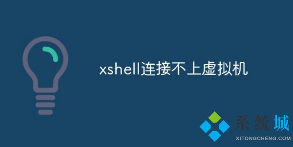 Xshell 7連接不上虛擬機怎么回事？Xshell連接不上虛擬機的解決辦法