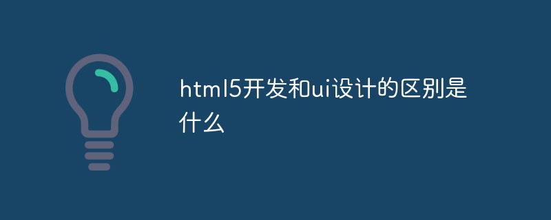 html5開發(fā)和ui設(shè)計的區(qū)別是什么