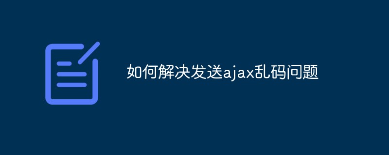 如何解決發(fā)送ajax亂碼問題