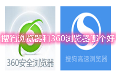 搜狗瀏覽器和360瀏覽器哪個好 搜狗瀏覽器和360瀏覽器的區(qū)別