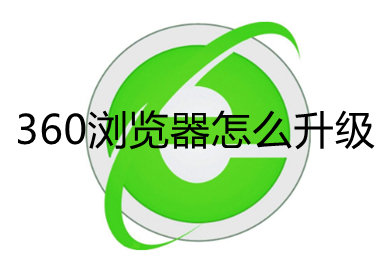 360瀏覽器怎么升級 360瀏覽器版本過低的升級方法