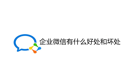 企業(yè)微信有什么好處和壞處 企業(yè)微信好處和壞處的介紹