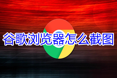 谷歌瀏覽器怎么截圖 谷歌瀏覽器截圖的操作方法