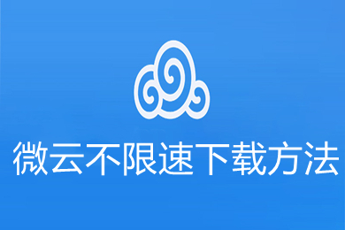 微云不限速下載方法 微云如何不限速下載