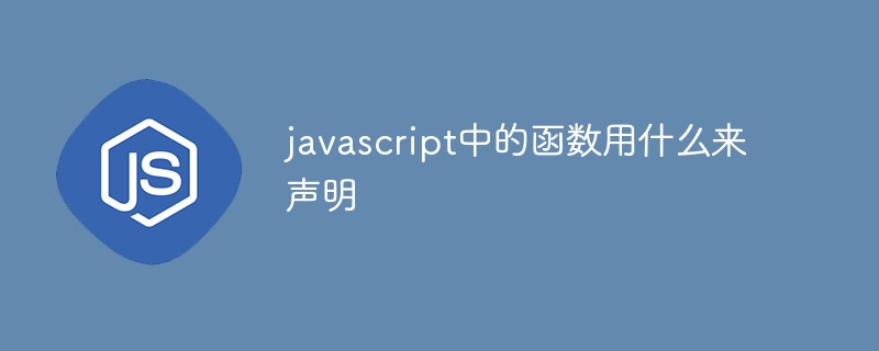 javascript中的函數(shù)用什么來(lái)聲明