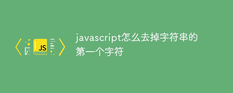 javascript怎么去掉字符串的第一個(gè)字符