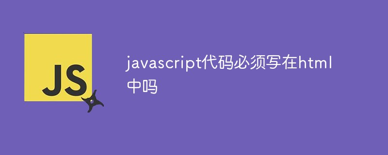 javascript代碼必須寫(xiě)在html中嗎