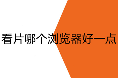看片哪個(gè)瀏覽器好一點(diǎn) 看片好用的瀏覽器推薦