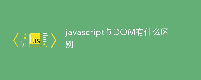 javascript與DOM有什么區(qū)別