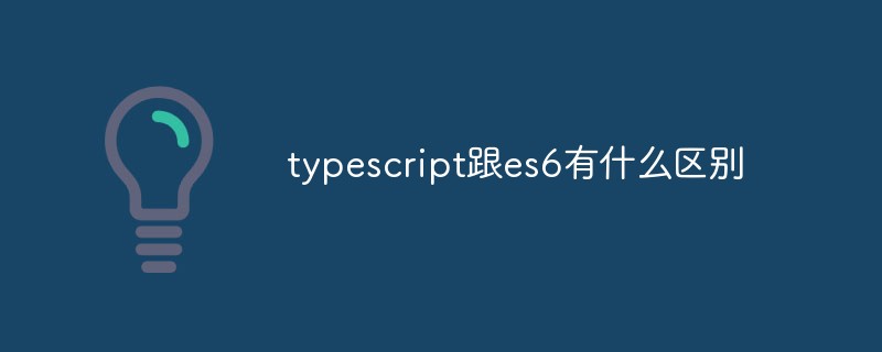typescript跟es6有什么區(qū)別