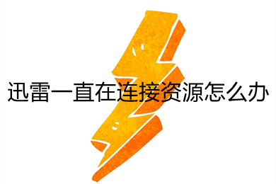 迅雷一直在連接資源怎么辦 迅雷一直在連接資源的解決方法