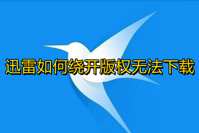 迅雷如何繞開版權(quán)無法下載 迅雷繞開版權(quán)進(jìn)行下載的方法