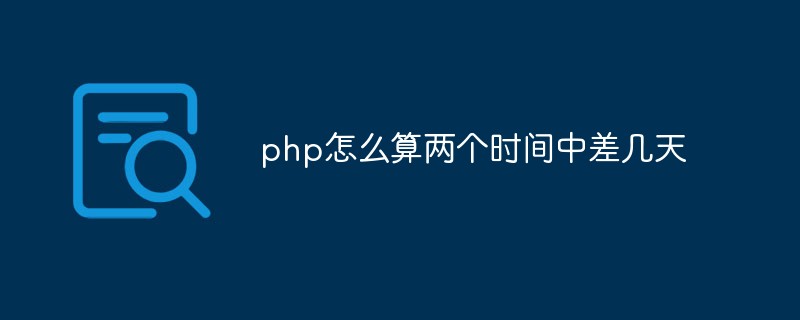 php怎么算兩個時間中差幾天