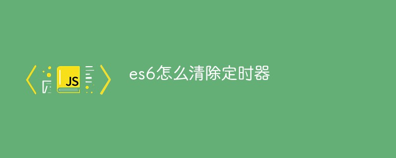es6怎么清除定時(shí)器