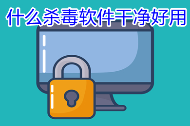 什么殺毒軟件干凈好用 純凈的五大殺毒軟件推薦