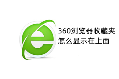 360瀏覽器收藏夾怎么顯示在上面 將360瀏覽器收藏夾顯示在上面的方法
