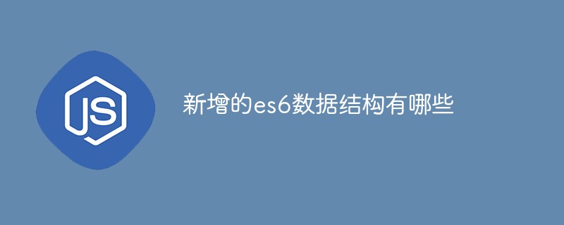 新增的es6數(shù)據(jù)結(jié)構(gòu)有哪些