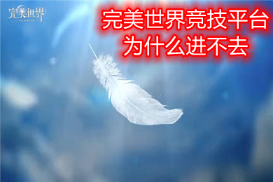 完美世界競技平臺為什么進不去 完美世界競技平臺不能登陸打不開的解決方法