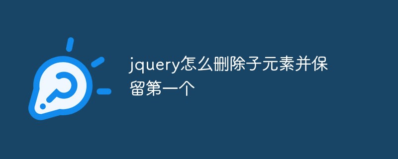jquery怎么刪除子元素并保留第一個(gè)
