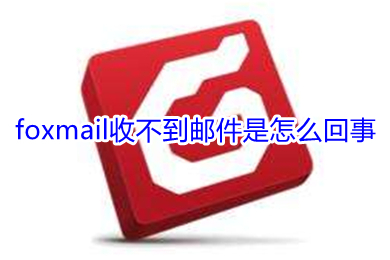 foxmail收不到郵件是怎么回事 foxmail收不到郵件的原因