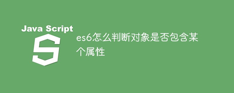 es6怎么判斷對象是否包含某個屬性