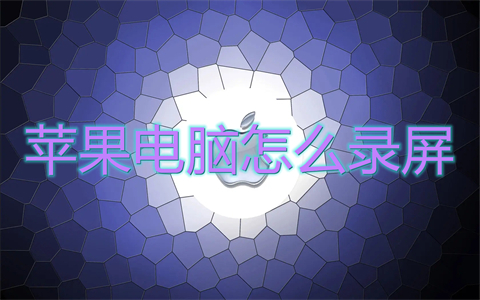 蘋果電腦怎么錄屏 蘋果電腦錄屏快捷鍵