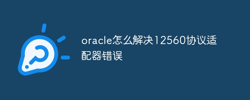 oracle怎么解決12560協(xié)議適配器錯誤