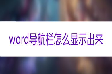word導(dǎo)航欄怎么顯示出來(lái) word調(diào)出導(dǎo)航欄的方法