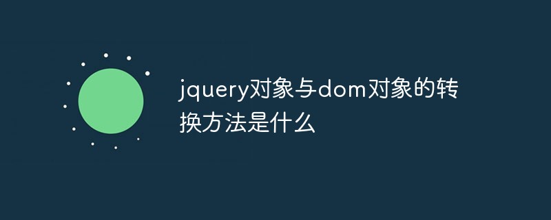 jquery對象與dom對象的轉(zhuǎn)換方法是什么