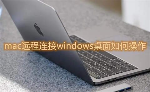 mac遠(yuǎn)程連接windows桌面如何操作 mac怎么遠(yuǎn)程控制windows電腦
