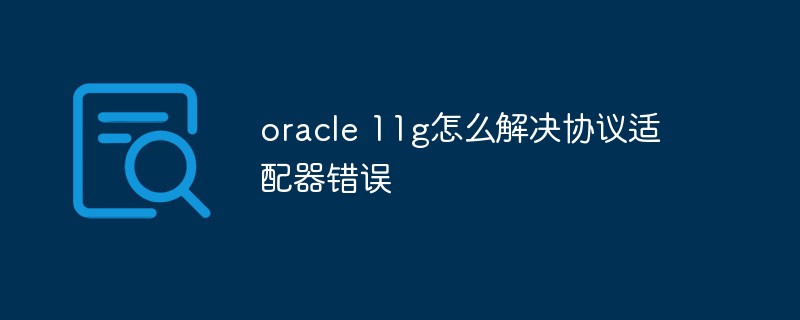 oracle 11g怎么解決協(xié)議適配器錯(cuò)誤
