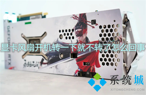 顯卡風(fēng)扇開機(jī)轉(zhuǎn)一下就不轉(zhuǎn)了怎么回事 開機(jī)顯卡風(fēng)扇轉(zhuǎn)五秒就不轉(zhuǎn)了的解決方法
