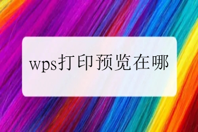 wps打印預(yù)覽在哪 wps怎么打印預(yù)覽