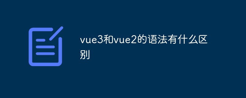 vue3和vue2的語(yǔ)法有什么區(qū)別