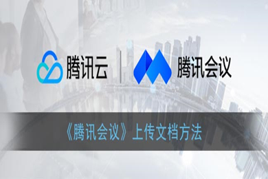 騰訊會議怎么上傳文檔 騰訊會議上傳文檔的方法介紹