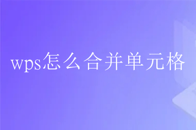 wps怎么合并單元格 wps如何合并單元格