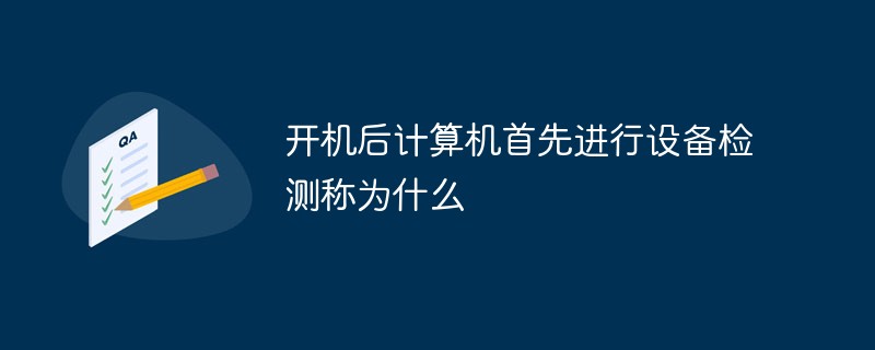 開機(jī)后計(jì)算機(jī)首先進(jìn)行設(shè)備檢測(cè)稱為什么