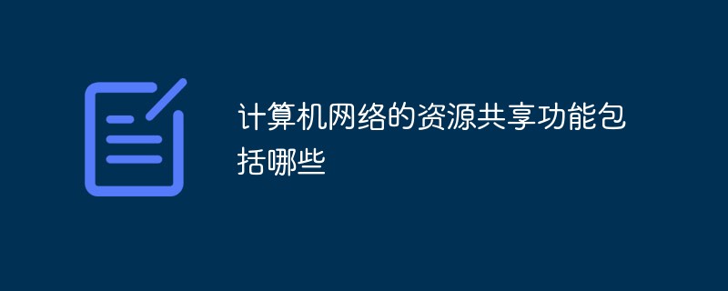 計算機網(wǎng)絡(luò)的資源共享功能包括哪些