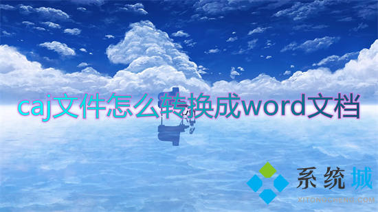 caj文件怎么轉(zhuǎn)換成word文檔 如何將caj文件轉(zhuǎn)化為word文檔