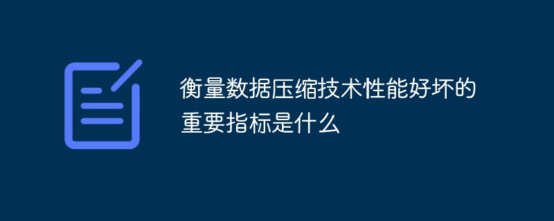 衡量數(shù)據(jù)壓縮技術(shù)性能好壞的重要指標(biāo)是什么