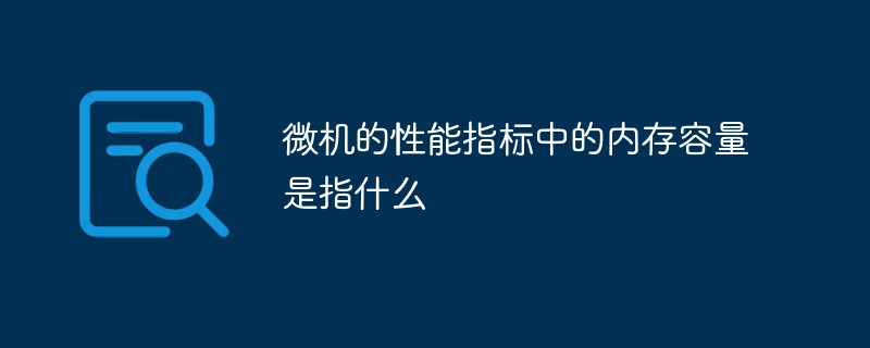 微機(jī)的性能指標(biāo)中的內(nèi)存容量是指什么