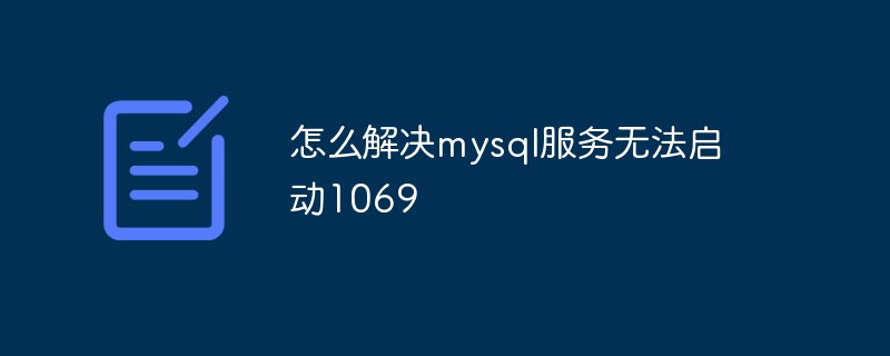 怎么解決mysql服務(wù)無法啟動(dòng)1069