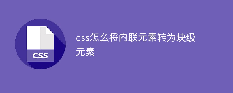 css怎么將內(nèi)聯(lián)元素轉(zhuǎn)為塊級元素